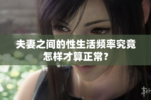 夫妻之间的性生活频率究竟怎样才算正常？