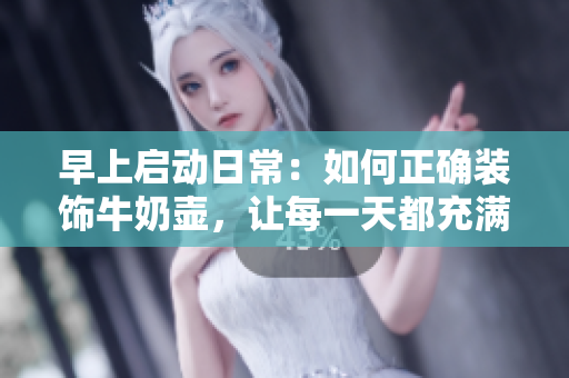 早上启动日常：如何正确装饰牛奶壶，让每一天都充满温馨和魅力