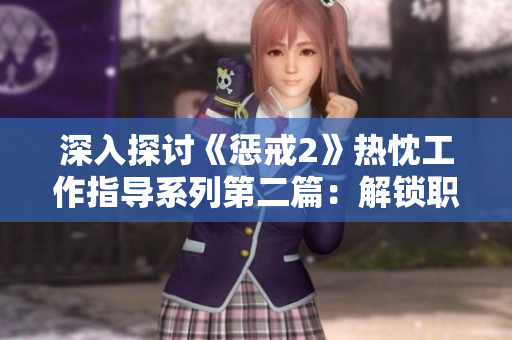 深入探讨《惩戒2》热忱工作指导系列第二篇：解锁职场秘籍