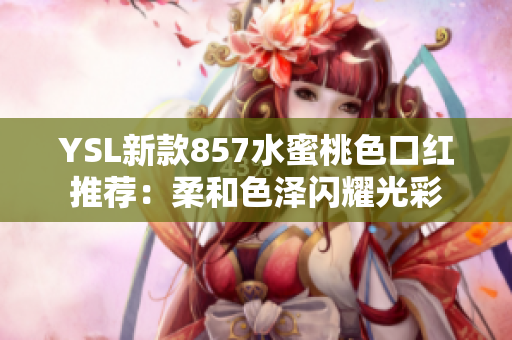 YSL新款857水蜜桃色口红推荐：柔和色泽闪耀光彩