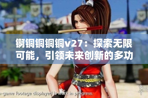 锕铜铜铜铜v27：探索无限可能，引领未来创新的多功能利器