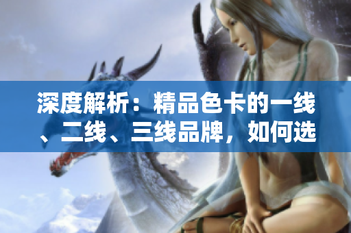 深度解析：精品色卡的一线、二线、三线品牌，如何选择最适合你的颜色搭配？