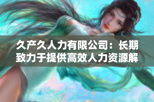 久产久人力有限公司：长期致力于提供高效人力资源解决方案