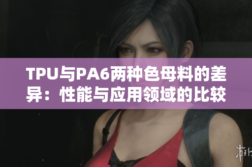 TPU与PA6两种色母料的差异：性能与应用领域的比较