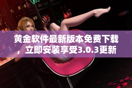 黄金软件最新版本免费下载，立即安装享受3.0.3更新