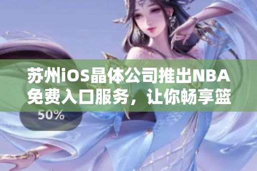 苏州iOS晶体公司推出NBA免费入口服务，让你畅享篮球盛宴