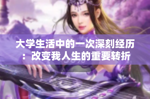 大学生活中的一次深刻经历：改变我人生的重要转折