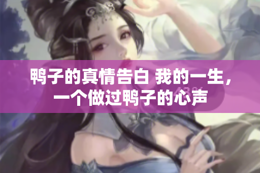 鸭子的真情告白 我的一生，一个做过鸭子的心声