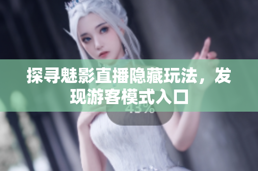探寻魅影直播隐藏玩法，发现游客模式入口