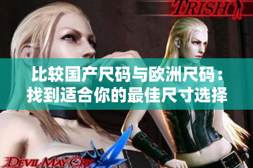 比较国产尺码与欧洲尺码：找到适合你的最佳尺寸选择