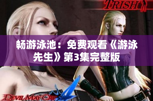 畅游泳池：免费观看《游泳先生》第3集完整版