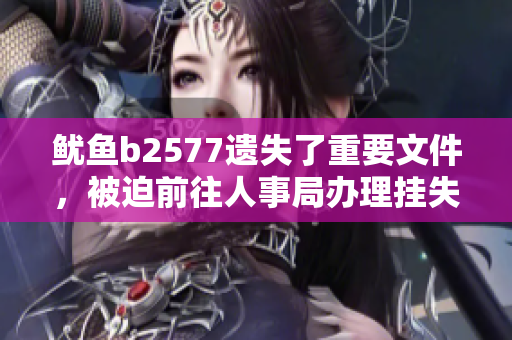 鱿鱼b2577遗失了重要文件，被迫前往人事局办理挂失手续