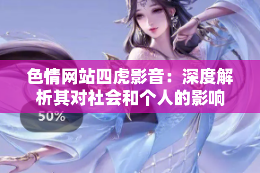 色情网站四虎影音：深度解析其对社会和个人的影响