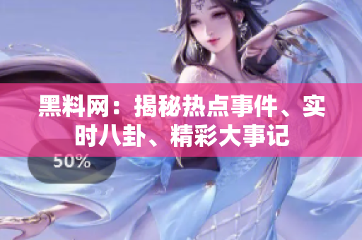 黑料网：揭秘热点事件、实时八卦、精彩大事记