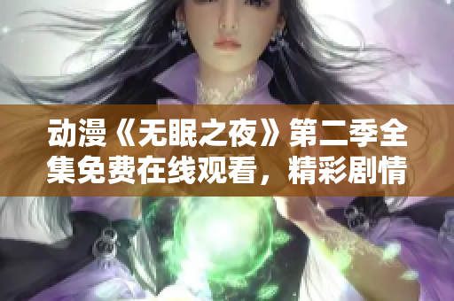 动漫《无眠之夜》第二季全集免费在线观看，精彩剧情尽在其中