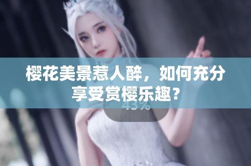 樱花美景惹人醉，如何充分享受赏樱乐趣？