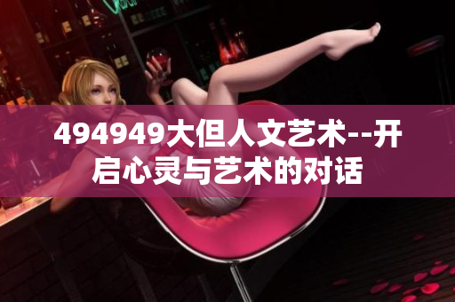 494949大但人文艺术--开启心灵与艺术的对话