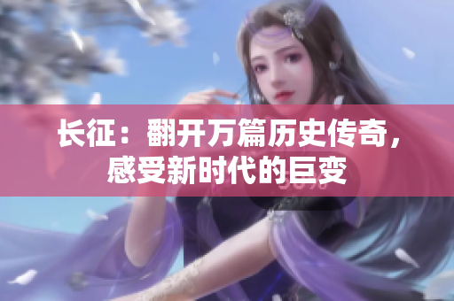 长征：翻开万篇历史传奇，感受新时代的巨变