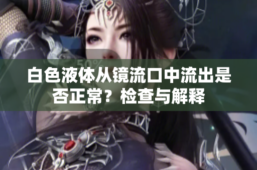 白色液体从镜流口中流出是否正常？检查与解释