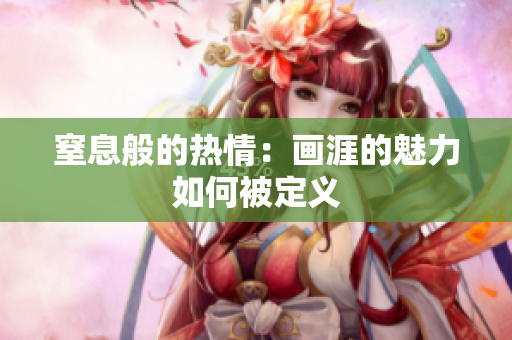 窒息般的热情：画涯的魅力如何被定义