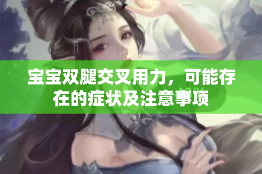 宝宝双腿交叉用力，可能存在的症状及注意事项