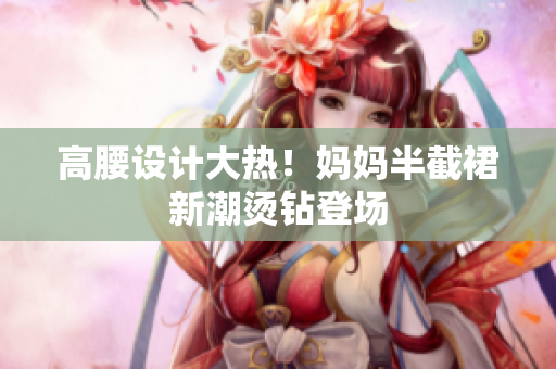高腰设计大热！妈妈半截裙新潮烫钻登场