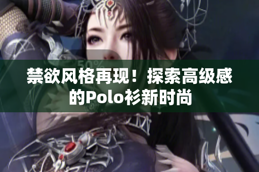 禁欲风格再现！探索高级感的Polo衫新时尚