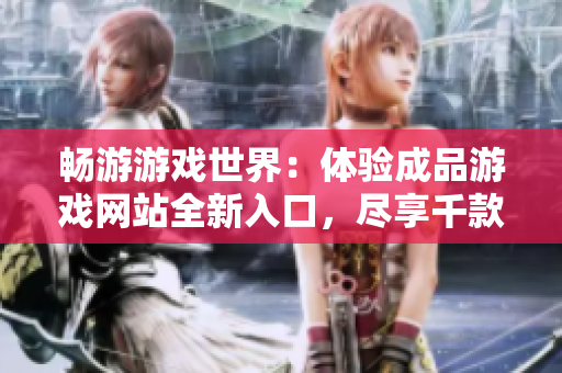 畅游游戏世界：体验成品游戏网站全新入口，尽享千款精品游戏！