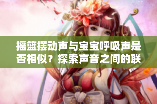 摇篮摆动声与宝宝呼吸声是否相似？探索声音之间的联系