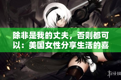 除非是我的丈夫，否则都可以：美国女性分享生活的喜悦