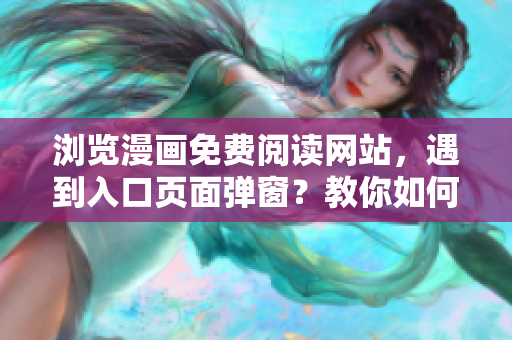 浏览漫画免费阅读网站，遇到入口页面弹窗？教你如何关闭弹窗省事！
