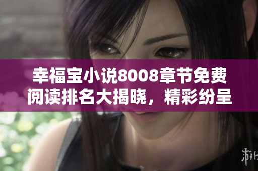 幸福宝小说8008章节免费阅读排名大揭晓，精彩纷呈等你来享受!