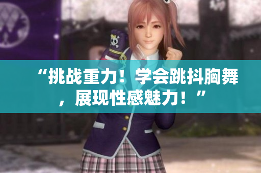 “挑战重力！学会跳抖胸舞，展现性感魅力！”
