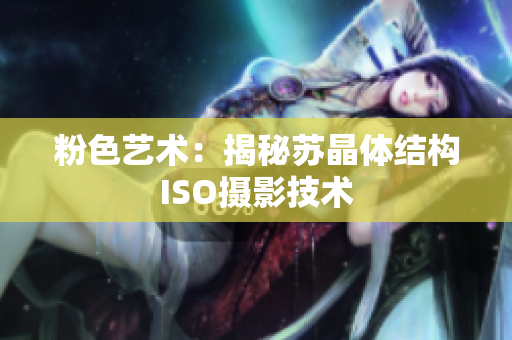 粉色艺术：揭秘苏晶体结构ISO摄影技术