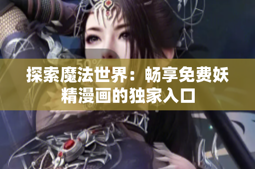 探索魔法世界：畅享免费妖精漫画的独家入口