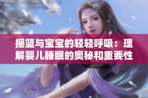 摇篮与宝宝的轻轻呼吸：理解婴儿睡眠的奥秘和重要性