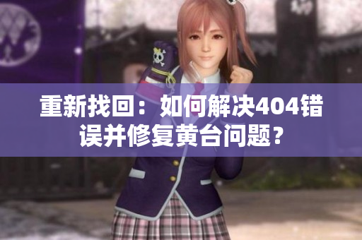 重新找回：如何解决404错误并修复黄台问题？