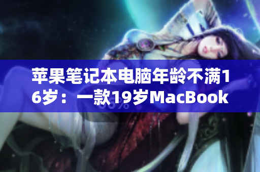 苹果笔记本电脑年龄不满16岁：一款19岁MacBook Pro的成长故事