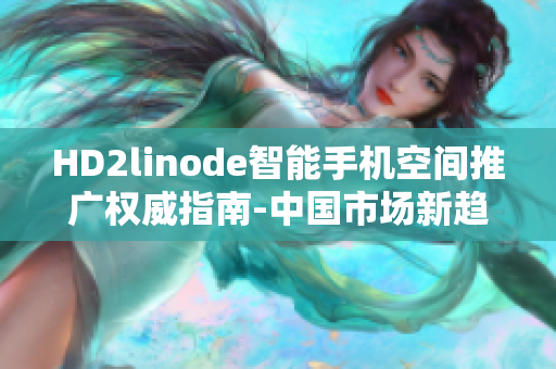 HD2linode智能手机空间推广权威指南-中国市场新趋势