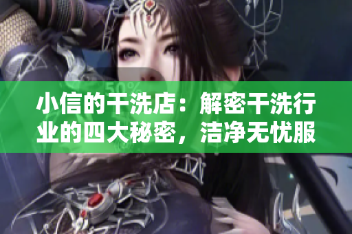 小信的干洗店：解密干洗行业的四大秘密，洁净无忧服务畅享新生活