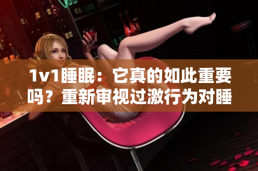 1v1睡眠：它真的如此重要吗？重新审视过激行为对睡眠的影响
