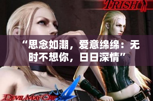 “思念如潮，爱意绵绵：无时不想你，日日深情”