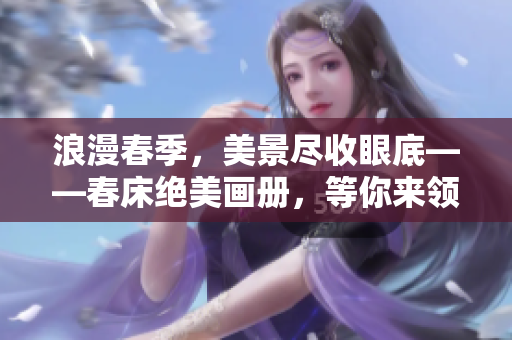 浪漫春季，美景尽收眼底——春床绝美画册，等你来领略