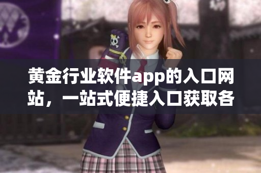 黄金行业软件app的入口网站，一站式便捷入口获取各种黄金交易软件