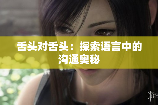舌头对舌头：探索语言中的沟通奥秘