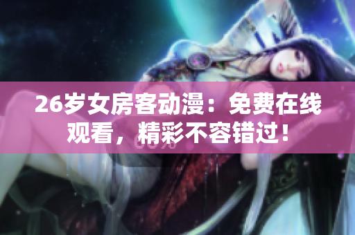 26岁女房客动漫：免费在线观看，精彩不容错过！