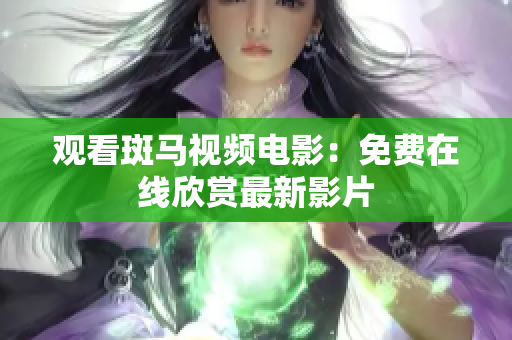 观看斑马视频电影：免费在线欣赏最新影片