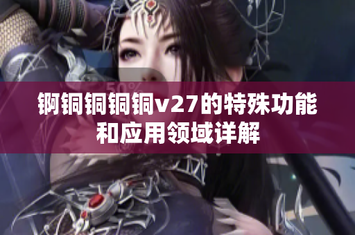 锕铜铜铜铜v27的特殊功能和应用领域详解