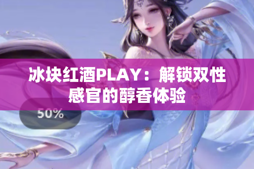 冰块红酒PLAY：解锁双性感官的醇香体验