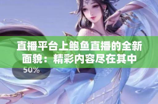 直播平台上鲍鱼直播的全新面貌：精彩内容尽在其中